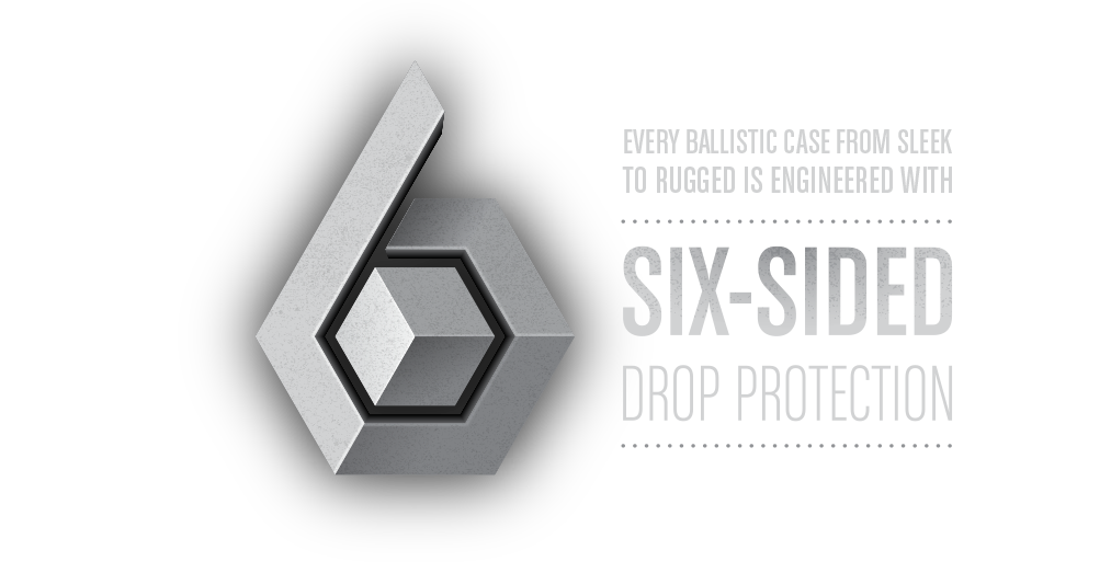 Every Ballistic case from sleek to rugged is engineered with six-sided drop protection